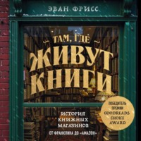 Эван Фрисс. Там, где живут книги. История книжных магазинов от Франклина до «Амазон»