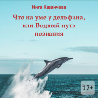 Инга Казанчева. Что на уме у дельфина, или Водный путь познания