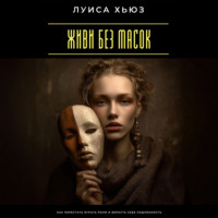 Луиса Хьюз. Живи без масок. Как перестать играть роли и вернуть себе подлинность