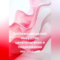 Константин Погудин. Достижение целей: Искусство целеполагания и поддержания мотивации
