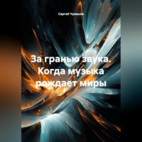 Сергей Чувашов. За гранью звука. Когда музыка рождает миры.