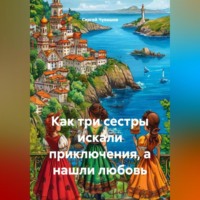 Сергей Чувашов. Как три сестры искали приключения, а нашли любовь.