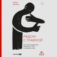 Дарья Яушева. Рядом с травмой: Как помочь близкому человеку с ПТСР и сохранить себя