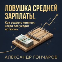 . Ловушка средней зарплаты. Как создать капитал, когда все уходит на жизнь.