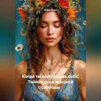 Луиса Хьюз. Когда ты выбираешь себя. Тайная сила женской свободы