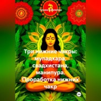Татьяна Вячеславовна Акбулатова. Три нижние чакры: муладхара, свадхистана, манипура. Проработка нижних чакр.