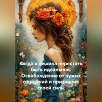 Луиса Хьюз. Когда я решила перестать быть идеальной. Освобождение от чужих ожиданий и признание своей силы