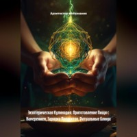 Архитектор метазнания. Экзотерическая Кулинария: Приготовление Пищи с Намерением, Зарядка Продуктов, Ритуальные Блюда