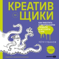 Петр Губанов. Креативщики. Как работать с творческими людьми и не сойти с ума