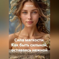 Луиса Хьюз. Сила мягкости. Как быть сильной, оставаясь нежной