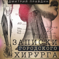 Дмитрий Правдин. Записки городского хирурга