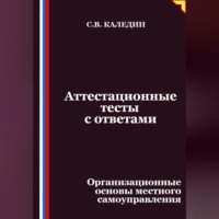Сергей Каледин. Аттестационные тесты с ответами. Организационные основы местного самоуправления