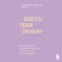 . Здесь тебя любят. Как научиться быть счастливой и построить отношения с тем, кто тебе подходит