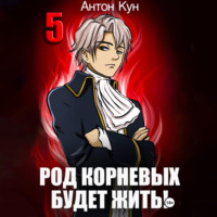Антон Кун. Род Корневых будет жить! Том 5