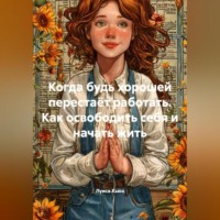 Луиса Хьюз. Когда будь хорошей перестаёт работать. Как освободить себя и начать жить