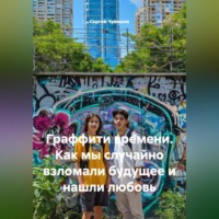 Сергей Чувашов. Граффити времени. Как мы случайно взломали будущее и нашли любовь