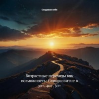 Создавая себя. Возрастные переходы как возможность: Саморазвитие в 30+, 40+, 50+