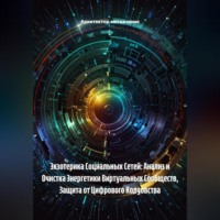 Архитектор метазнания. Экзотерика Социальных Сетей: Анализ и Очистка Энергетики Виртуальных Сообществ, Защита от Цифрового Колдовства