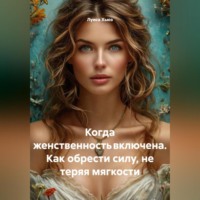 Луиса Хьюз. Когда женственность включена. Как обрести силу, не теряя мягкости
