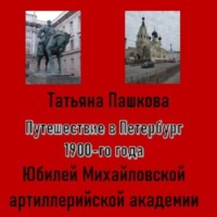 Татьяна Пашкова. Путешествие в Петербург 1900-го года. Юбилей Михайловской артиллерийской академии