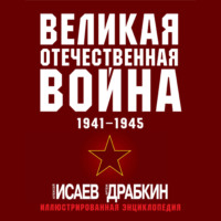 Алексей Исаев. Великая Отечественная война 1941–1945 гг. Самая полная иллюстрированная энциклопедия