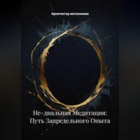 Архитектор метазнания. Не-диальная Медитация: Путь Запредельного Опыта