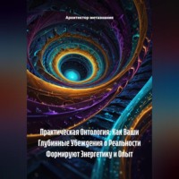 . Практическая Онтология: Как Ваши Глубинные Убеждения о Реальности Формируют Энергетику и Опыт