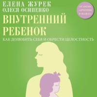 Елена Журек. Внутренний ребенок. Как долюбить себя и обрести целостность