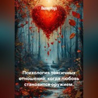 Лилия Роуз. Психология токсичных отношений: когда любовь становится оружием.