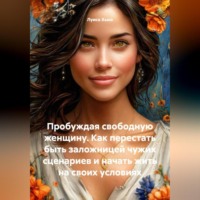 Луиса Хьюз. Пробуждая свободную женщину. Как перестать быть заложницей чужих сценариев и начать жить на своих условиях