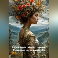 Луиса Хьюз. Когда перестаёшь угождать. Рождение настоящей себя