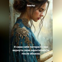 Лилия Роуз. Я сама себя потеряла: как вернуть свою идентичность после абьюза.