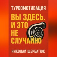 Николай Щербатюк. Турбомотивация: Вы Здесь. И Это Не Случайно