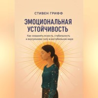 Стивен Грифф. Эмоциональная устойчивость. Как сохранять ясность, стабильность и внутреннюю силу в нестабильном мире