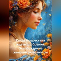 Луиса Хьюз. Когда я перестала ждать одобрения. Освобождение женской силы внутри