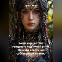 Луиса Хьюз. Когда я перестала танцевать под чужой ритм. Женская власть над собственной жизнью