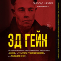 Гарольд Шехтер. Эд Гейн. История главного отрицательного персонажа «Психо», «Техасской резни бензопилой» и «Молчания ягнят»