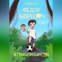 Андрей Ра. Фёдор Андреевич в Грибном царстве