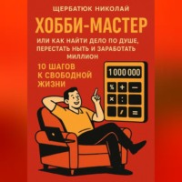 . ХОББИ-МАСТЕР: Или Как Найти Дело По Душе, Перестать Ныть и Заработать Миллион. 10 Шагов к Свободной Жизни