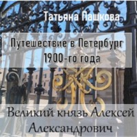 Татьяна Пашкова. Путешествие в Петербург 1900-го года. Великий князь Алексей Александрович