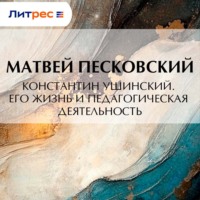 Матвей Леонтьевич Песковский. Константин Ушинский. Его жизнь и педагогическая деятельность