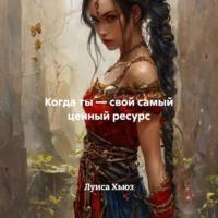 Луиса Хьюз. Когда ты – свой самый ценный ресурс