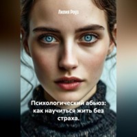 Лилия Роуз. Психологический абьюз: как научиться жить без страха.