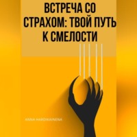 Anna Hardikainena. ВСТРЕЧА СО СТРАХОМ: ТВОЙ ПУТЬ К СМЕЛОСТИ