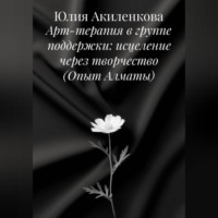 Юлия Сергеевна Акиленкова. Арт-терапия в группе поддержки: исцеление через творчество (Опыт Алматы)