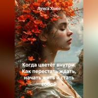 Луиса Хьюз. Когда цветёт внутри. Как перестать ждать, начать жить и стать собой
