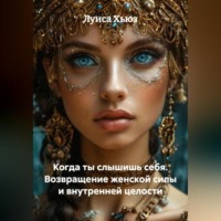 Луиса Хьюз. Когда ты слышишь себя. Возвращение женской силы и внутренней целости
