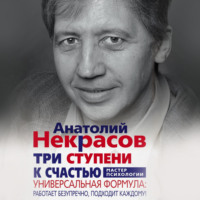 Анатолий Некрасов. Три ступени к счастью. Универсальная формула: работает безупречно, подходит каждому!