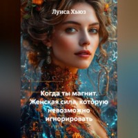 Луиса Хьюз. Когда ты магнит. Женская сила, которую невозможно игнорировать