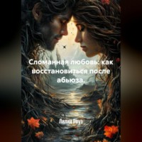 Лилия Роуз. Сломанная любовь: как восстановиться после абьюза.